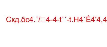 Скд.c4./4-4-t`-t.H4`4'4,4.4)t,4``/O